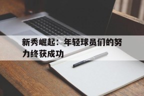 新秀崛起：年轻球员们的努力终获成功的简单介绍