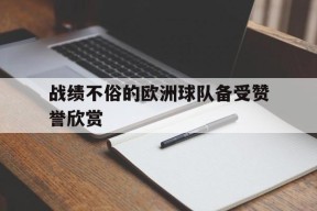 开云在线登陆入口-战绩不俗的欧洲球队备受赞誉欣赏()
